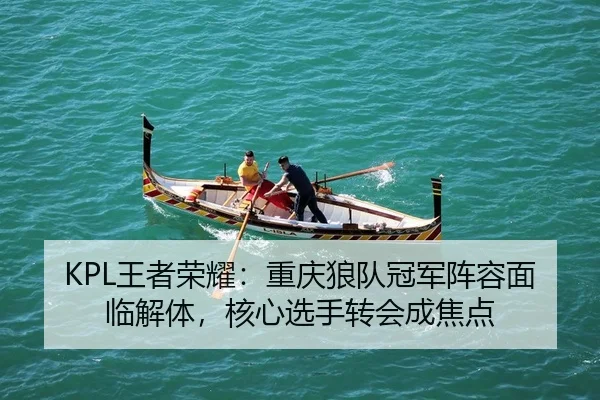 KPL王者荣耀：重庆狼队冠军阵容面临解体，核心选手转会成焦点